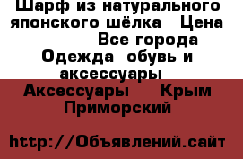 Шарф из натурального японского шёлка › Цена ­ 1 500 - Все города Одежда, обувь и аксессуары » Аксессуары   . Крым,Приморский